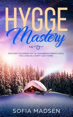 Hygge Mastery: Descoperiți arta daneză a fericirii și a atenției, pentru a trăi într-o casă confortabilă și fericită! - Hygge Mastery: Discover The Danish Art of Happiness & Mindfulness, For Living in a Happy Cozy Home!