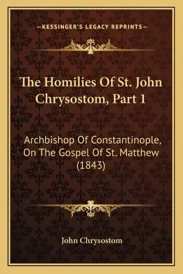 Omiliile Sfântului Ioan Hrisostom, Partea 1: Arhiepiscop de Constantinopol, despre Evanghelia Sfântului Matei (1843) - The Homilies Of St. John Chrysostom, Part 1: Archbishop Of Constantinople, On The Gospel Of St. Matthew (1843)