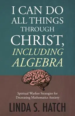 Pot face toate lucrurile prin Hristos, inclusiv algebra: Strategii de război spiritual pentru diminuarea anxietății la matematică - I Can Do All Things Through Christ, Including Algebra: Spiritual Warfare Strategies for Decreasing Mathematics Anxiety
