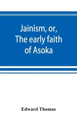 Jainismul, sau, Credința timpurie a lui Asoka: cu ilustrări ale religiilor antice din Est, de la panteonul indo-sciților; la care este prefixat - Jainism, or, The early faith of Asoka: with illus. of the ancient religions of the East, from the pantheon of the Indo-Scythians; to which is prefixed