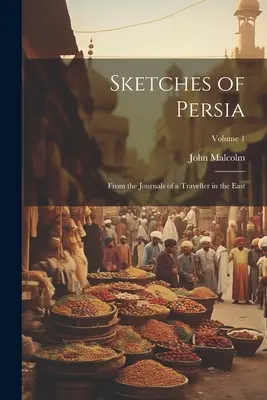 Schițe din Persia: din jurnalele unui călător în Orient; volumul 1 - Sketches of Persia: From the Journals of a Traveller in the East; Volume 1