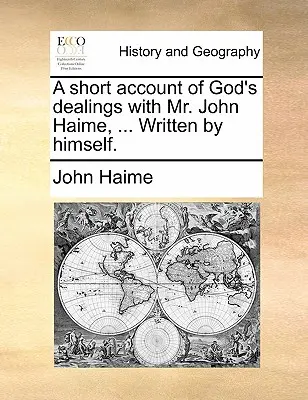 O scurtă relatare a înțelegerilor lui Dumnezeu cu domnul John Haime, ... Scris de el însuși. - A Short Account of God's Dealings with Mr. John Haime, ... Written by Himself.