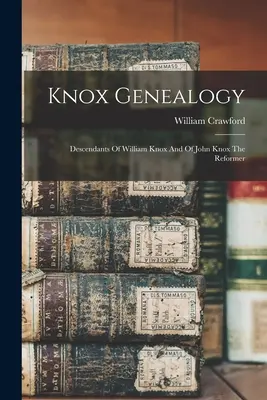 Genealogia Knox: Descendenții lui William Knox și ai reformatorului John Knox - Knox Genealogy: Descendants Of William Knox And Of John Knox The Reformer