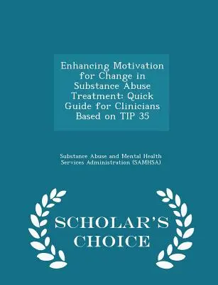 Consolidarea motivației pentru schimbare în tratamentul abuzului de substanțe: Ghid rapid pentru clinicieni bazat pe Sfatul 35 - Ediția Scholar's Choice - Enhancing Motivation for Change in Substance Abuse Treatment: Quick Guide for Clinicians Based on Tip 35 - Scholar's Choice Edition