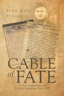 Cablul destinului: Afacerea Zimmermann și Marele Război din Sud-Vest din 1917 - Cable of Fate: The Zimmermann Affair and The Great Southwestern War of 1917