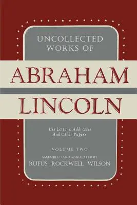 Lucrări necolectate ale lui Abraham Lincoln: Scrisori, adrese și alte lucrări: Volumul doi: 1841-1845 - Uncollected Works of Abraham Lincoln: His Letters, Addresses and Other Paper: Volume Two: 1841-1845