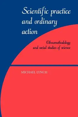 Practică științifică și acțiune obișnuită: Etnometodologia și studiile sociale ale științei - Scientific Practice and Ordinary Action: Ethnomethodology and Social Studies of Science