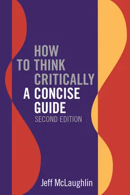 Cum să gândești critic: Un ghid concis - Ediția a doua - How to Think Critically: A Concise Guide - Second Edition