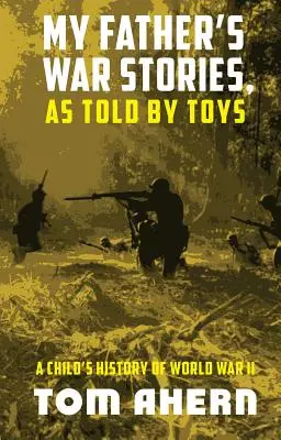 Poveștile de război ale tatălui meu, spuse de jucării: Istoria celui de-al Doilea Război Mondial pentru un copil - My Father's War Stories, As Told By Toys: A Child's History of World War II