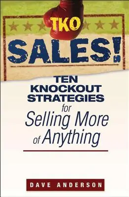 TKO Sales!: Ten Knockout Strategies for Selling More of Anything (Zece strategii de succes pentru a vinde mai mult din orice) - TKO Sales!: Ten Knockout Strategies for Selling More of Anything