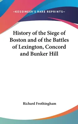 Istoria asediului din Boston și a bătăliilor de la Lexington, Concord și Bunker Hill - History of the Siege of Boston and of the Battles of Lexington, Concord and Bunker Hill