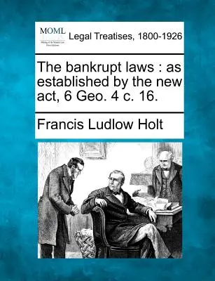 Legile privind falimentul: astfel cum au fost stabilite prin noul act, 6 Geo. 4 c. 16. - The bankrupt laws: as established by the new act, 6 Geo. 4 c. 16.