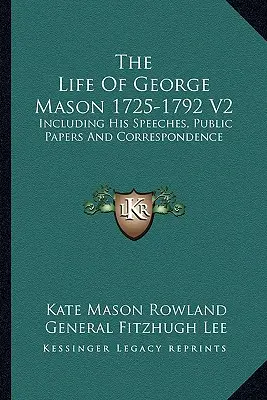 Viața lui George Mason 1725-1792 V2: Inclusiv discursurile, documentele publice și corespondența sa - The Life Of George Mason 1725-1792 V2: Including His Speeches, Public Papers And Correspondence