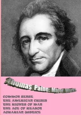 Thomas Paine. Opere majore: Simțul comun / Criza americană / Drepturile omului / Epoca rațiunii / Justiția agrară - Thomas Paine. Major Works: Common Sense / The American Crisis / The Rights Of Man / The Age Of Reason / Agrarian Justice