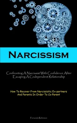 Narcisism: Confruntarea cu un narcisist cu încredere după ce a scăpat de o relație codependentă (How To Recover From Narcissistic E - Narcissism: Confronting A Narcissist With Confidence After Escaping A Codependent Relationship (How To Recover From Narcissistic E