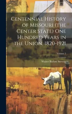 Centennial History of Missouri (the Center State) o sută de ani în Uniune, 1820-1921; Volumul 5 - Centennial History of Missouri (the Center State) one Hundred Years in the Union, 1820-1921; Volume 5