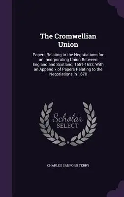 Uniunea Cromwelliană: Documente referitoare la negocierile pentru o uniune între Anglia și Scoția, 1651-1652, cu o anexă - The Cromwellian Union: Papers Relating to the Negotiations for an Incorporating Union Between England and Scotland, 1651-1652, With an Append