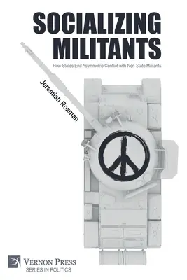 Socializarea militanților: Cum statele pun capăt conflictului asimetric cu militanții nestatali - Socializing Militants: How States End Asymmetric Conflict with Non-State Militants