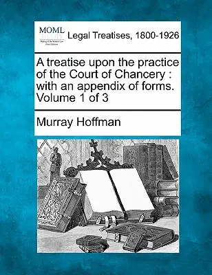A treatise upon the practice of the Court of Chancery: with an appendix of forms. Volumul 1 din 3 - A treatise upon the practice of the Court of Chancery: with an appendix of forms. Volume 1 of 3