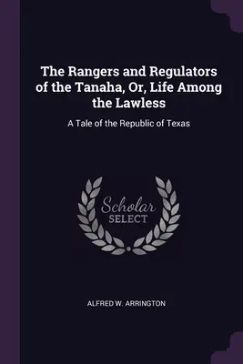 The Rangers and Regulators of the Tanaha, Or, Life Among the Lawless: O poveste din Republica Texas - The Rangers and Regulators of the Tanaha, Or, Life Among the Lawless: A Tale of the Republic of Texas