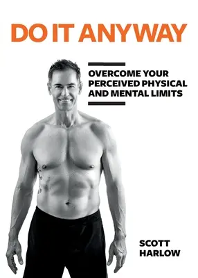Fă-o oricum: Depășește-ți limitele fizice și mentale percepute - Do It Anyway: Overcome Your Perceived Physical and Mental Limits