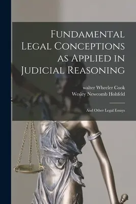 Concepții juridice fundamentale aplicate în raționamentul judiciar: Și alte eseuri juridice - Fundamental Legal Conceptions as Applied in Judicial Reasoning: And Other Legal Essays