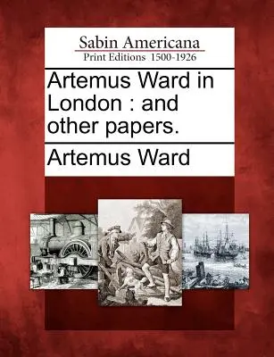 Artemus Ward în Londra: Și alte lucrări. - Artemus Ward in London: And Other Papers.