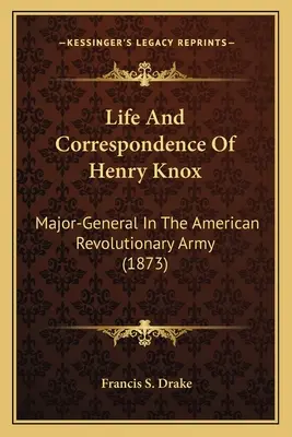 Viața și corespondența lui Henry Knox: General-maior în armata revoluționară americană (1873) - Life And Correspondence Of Henry Knox: Major-General In The American Revolutionary Army (1873)