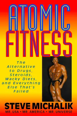 Fitness atomic: Alternativa la medicamente, steroizi, diete nebunești și orice altceva care a eșuat - Atomic Fitness: The Alternative to Drugs, Steroids, Wacky Diets, and Everything Else That's Failed