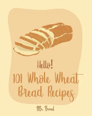 Bună ziua! 101 rețete de pâine din grâu integral: Cea mai bună carte de bucate cu pâine din grâu integral pentru începători [No Knead Bread Cookbook, Sourdough Bread Cookbook, Banana Br - Hello! 101 Whole Wheat Bread Recipes: Best Whole Wheat Bread Cookbook Ever For Beginners [No Knead Bread Cookbook, Sourdough Bread Cookbook, Banana Br