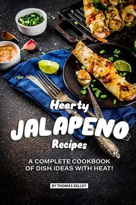 Rețete copioase Jalapeno: O carte de bucate completă de idei de mâncăruri cu CĂLDURĂ! - Hearty Jalapeno Recipes: A Complete Cookbook of Dish Ideas with HEAT!