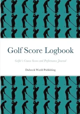 Golf Score Logbook: Golfer's Course Scores and Performance Journal