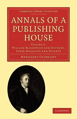 Annals of a Publishing House (Analele unei edituri): Volume 2, William Blackwood and His Sons, Their Magazine and Friends - Annals of a Publishing House: Volume 2, William Blackwood and His Sons, Their Magazine and Friends