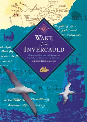 Wake of the Invercauld: Naufragiați în Sub-Antarctica: Pelerinajul unei strănepoate - Wake of the Invercauld: Shipwrecked in the Sub-Antarctic: A Great Granddaughter's Pilgrimage