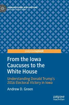 De la caucusurile din Iowa la Casa Albă: Understanding Donald Trump's 2016 Electoral Victory in Iowa - From the Iowa Caucuses to the White House: Understanding Donald Trump's 2016 Electoral Victory in Iowa