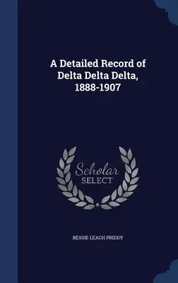 O înregistrare detaliată a Delta Delta Delta Delta, 1888-1907 - A Detailed Record of Delta Delta Delta, 1888-1907