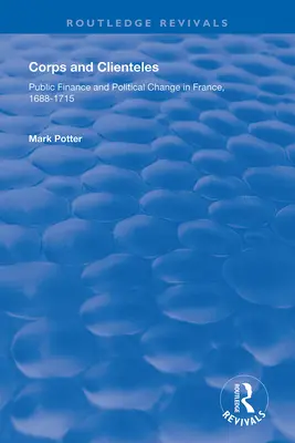 Corpuri și clientele: Finanțe publice și schimbare politică în Franța, 1688-1715 - Corps and Clienteles: Public Finance and Political Change in France, 1688-1715