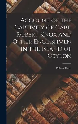 Relatarea captivității căpitanului Robert Knox și a altor englezi în insula Ceylon (Account of the Captivity of Capt. Robert Knox and Other Englishmen in the Island of Ceylon) - Account of the Captivity of Capt. Robert Knox and Other Englishmen in the Island of Ceylon