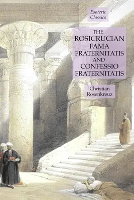 Fama Fraternitatis și Confessio Fraternitatis rosicruciene: Esoteric Classics - The Rosicrucian Fama Fraternitatis and Confessio Fraternitatis: Esoteric Classics