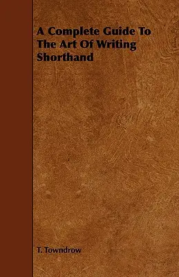Un ghid complet pentru arta scrierii stenografice - A Complete Guide To The Art Of Writing Shorthand