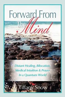 Înainte din minte: Vindecarea la distanță, bilocația, intuiția medicală și rugăciunea într-o lume cuantică - Forward from the Mind: Distant Healing, Bilocation, Medical Intuition & Prayer in a Quantum World