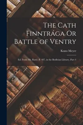 Cath Finntrga sau Bătălia de la Ventry: Ed. Din Ms. Rawl. B. 487, în Bodleian Library, Partea 4 - The Cath Finntrga Or Battle of Ventry: Ed. From Ms. Rawl. B. 487, in the Bodleian Library, Part 4