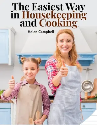 Cea mai ușoară cale în gospodărie și gătit: Adapted to Home Use or Study in Classes - The Easiest Way in Housekeeping and Cooking: Adapted to Home Use or Study in Classes