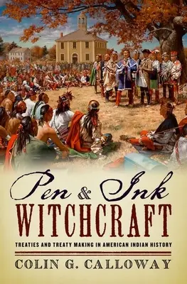 Vrăjitorie cu stilou și cerneală: Tratate și încheierea tratatelor în istoria indienilor americani - Pen and Ink Witchcraft: Treaties and Treaty Making in American Indian History
