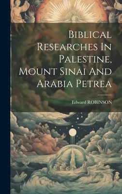 Cercetări biblice în Palestina, Muntele Sinai și Arabia Petrea - Biblical Researches In Palestine, Mount Sinai And Arabia Petrea