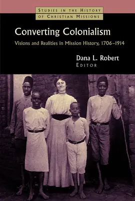 Convertirea colonialismului: Viziuni și realități în istoria misiunii, 1706-1914 - Converting Colonialism: Visions and Realities in Mission History, 1706-1914