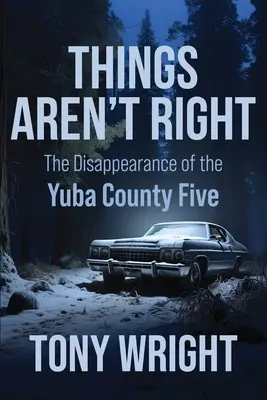 Lucrurile nu sunt în regulă: Dispariția celor cinci din Yuba County - Things Aren't Right: The Disappearance of the Yuba County Five