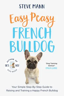 Easy Peasy Bulldog francez: Ghidul tău simplu pas cu pas pentru creșterea și dresajul unui buldog francez fericit - Easy Peasy French Bulldog: Your Simple Step-By-Step Guide to Raising and Training a Happy French Bulldog