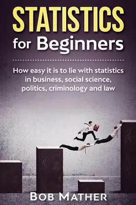 Statistică pentru începători: Cât de ușor este să minți cu statistici în afaceri, științe sociale, politică, criminologie și drept - Statistics for Beginners: How easy it is to lie with statistics in business, social science, politics, criminology and law