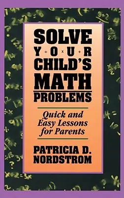 Rezolvă problemele de matematică ale copilului tău: Lecții rapide și ușoare pentru părinți - Solve Your Child's Math Problems: Quick and Easy Lessons for Parents
